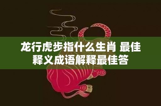 龙行虎步指什么生肖 最佳释义成语解释最佳答