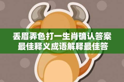 丢眉弄色打一生肖确认答案 最佳释义成语解释最佳答