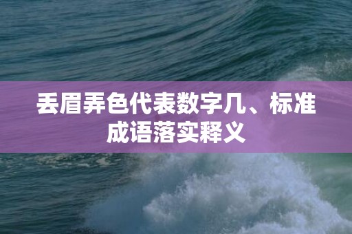 丢眉弄色代表数字几、标准成语落实释义