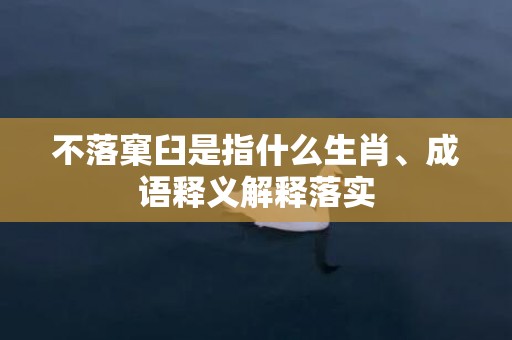 不落窠臼是指什么生肖、成语释义解释落实