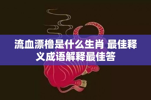 流血漂橹是什么生肖 最佳释义成语解释最佳答