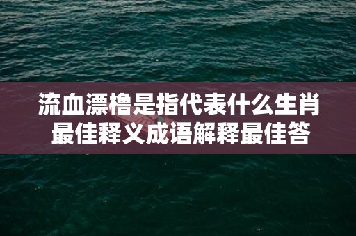 流血漂橹是指代表什么生肖 最佳释义成语解释最佳答