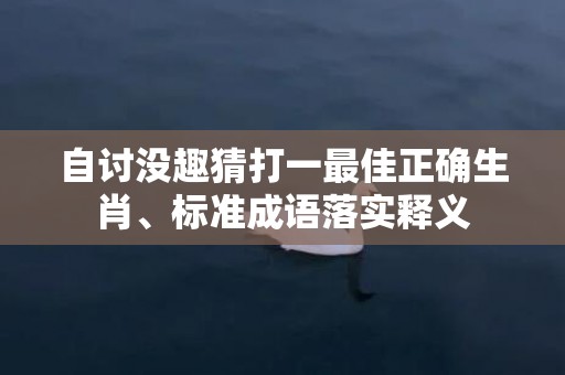 自讨没趣猜打一最佳正确生肖、标准成语落实释义