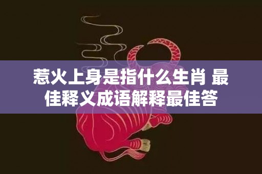 惹火上身是指什么生肖 最佳释义成语解释最佳答