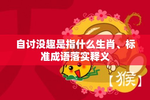 自讨没趣是指什么生肖、标准成语落实释义