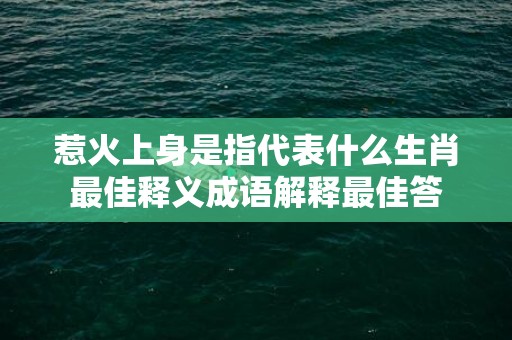 惹火上身是指代表什么生肖最佳释义成语解释最佳答