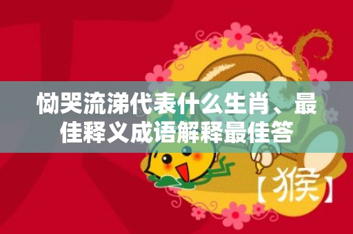 恸哭流涕代表什么生肖、最佳释义成语解释最佳答