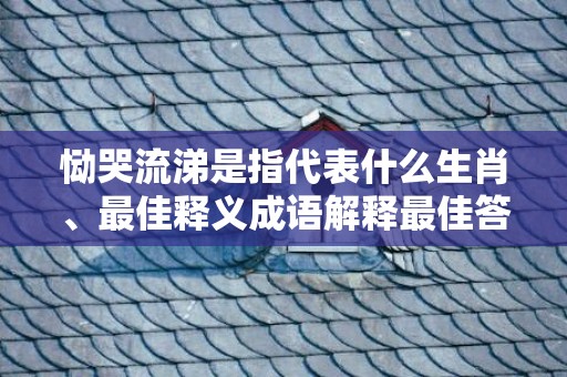 恸哭流涕是指代表什么生肖、最佳释义成语解释最佳答插图