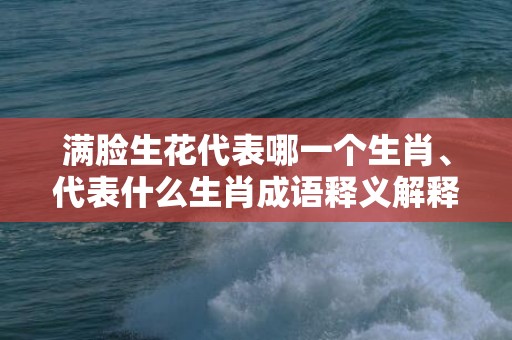 满脸生花代表哪一个生肖、代表什么生肖成语释义解释