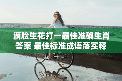 满脸生花打一最佳准确生肖答案 最佳标准成语落实释义