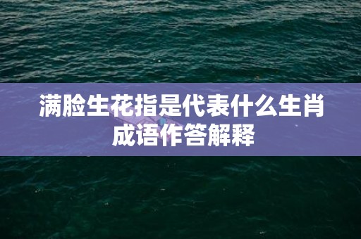 满脸生花指是代表什么生肖 成语作答解释