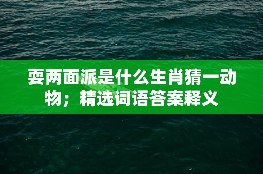 耍两面派是什么生肖猜一动物；精选词语答案释义