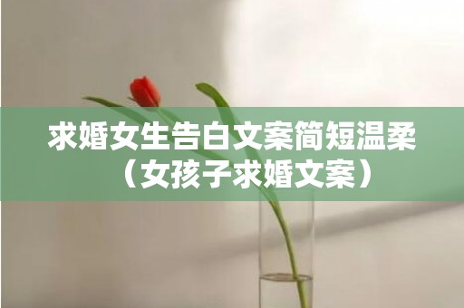 求婚女生告白文案简短温柔（女孩子求婚文案）