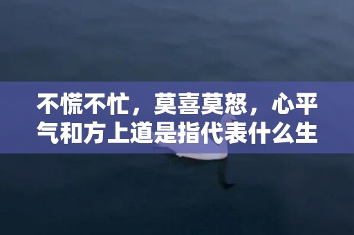 不慌不忙，莫喜莫怒，心平气和方上道是指代表什么生肖，猜打一最佳答案最佳释义成语解释最佳答