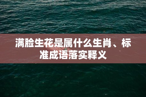 满脸生花是属什么生肖、标准成语落实释义插图