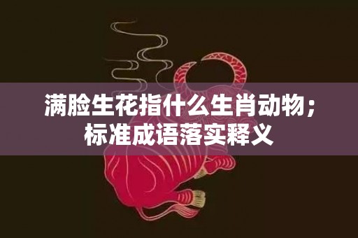 满脸生花指什么生肖动物；标准成语落实释义插图