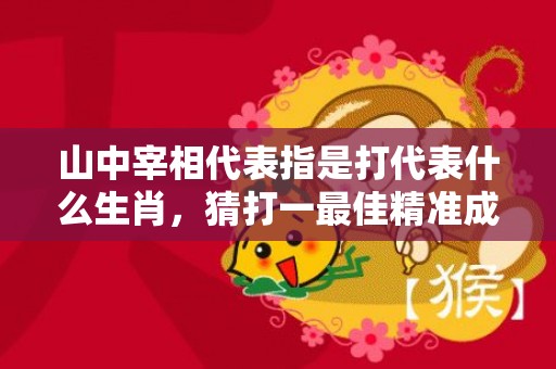 山中宰相代表指是打代表什么生肖，猜打一最佳精准成语释义解释