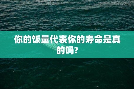 你的饭量代表你的寿命是真的吗?