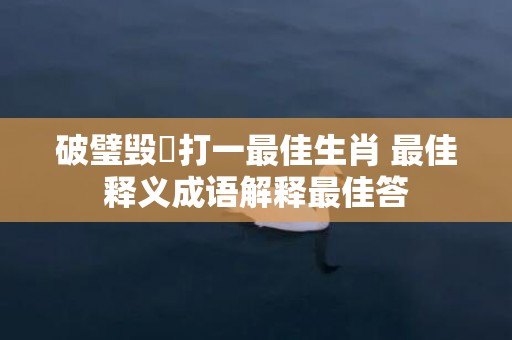 破璧毁珪打一最佳生肖 最佳释义成语解释最佳答