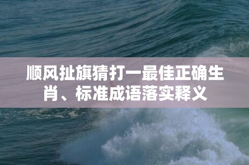 顺风扯旗猜打一最佳正确生肖、标准成语落实释义