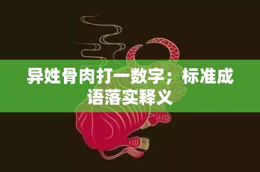 异姓骨肉打一数字；标准成语落实释义