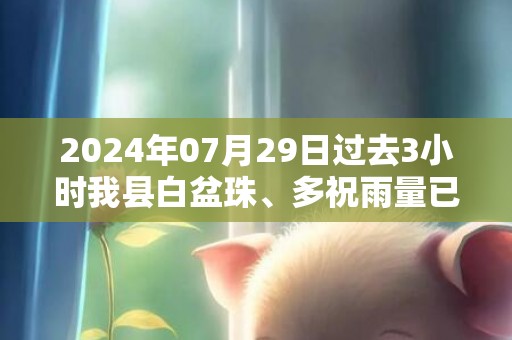 2024年07月29日过去3小时我县白盆珠、多祝雨量已接近40毫米，预计强降水仍持续，惠东县气象台于预警信息：广东省惠州市惠东县发布暴雨橙色预警