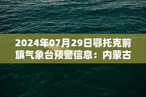 2024年07月29日鄂托克前旗气象台预警信息：内蒙古鄂尔多斯市鄂托克前旗发布干旱橙色预警