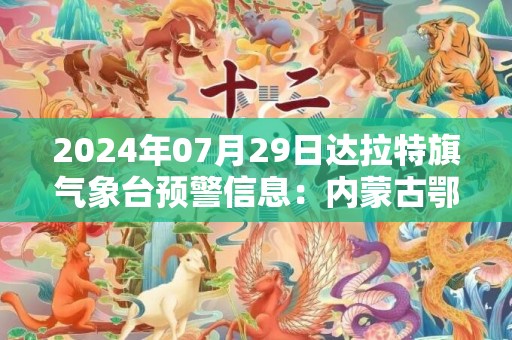 2024年07月29日达拉特旗气象台预警信息：内蒙古鄂尔多斯市达拉特旗发布干旱橙色预警