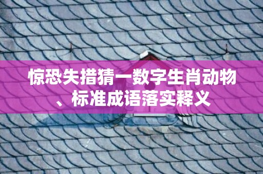 惊恐失措猜一数字生肖动物、标准成语落实释义