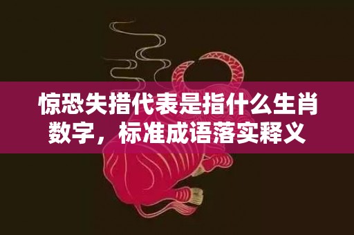 惊恐失措代表是指什么生肖数字，标准成语落实释义