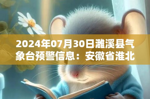 2024年07月30日濉溪县气象台预警信息：安徽省淮北市濉溪县更新高温橙色预警