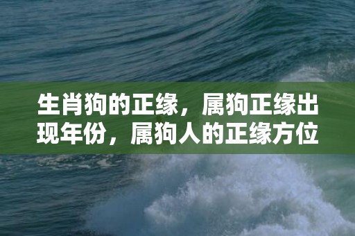 生肖狗的正缘，属狗正缘出现年份，属狗人的正缘方位