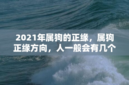 2021年属狗的正缘，属狗正缘方向，人一般会有几个正缘