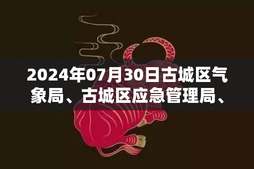 2024年07月30日古城区气象局、古城区应急管理局、古城区自然资源局预警信息：云南省丽江市古城区发布地质灾害气象风险Ⅱ级预警