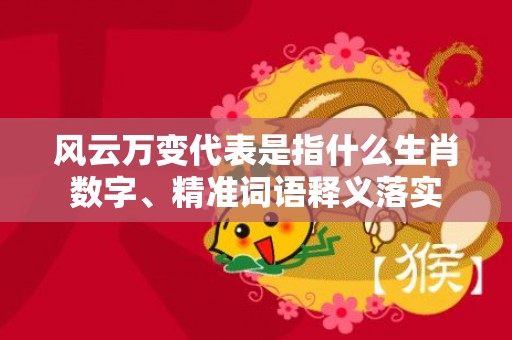 风云万变代表是指什么生肖数字、精准词语释义落实插图