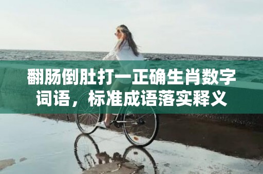 翻肠倒肚打一正确生肖数字词语，标准成语落实释义