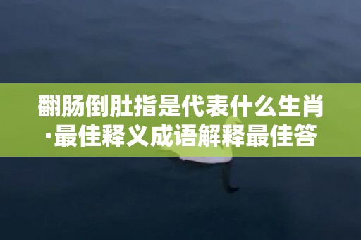 翻肠倒肚指是代表什么生肖·最佳释义成语解释最佳答