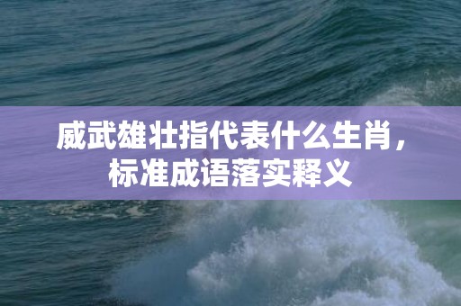 威武雄壮指代表什么生肖，标准成语落实释义