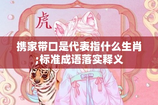 携家带口是代表指什么生肖;标准成语落实释义