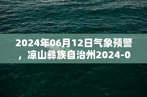 2024年06月12日气象预警，凉山彝族自治州2024-06-12周三小雨最高温度29℃