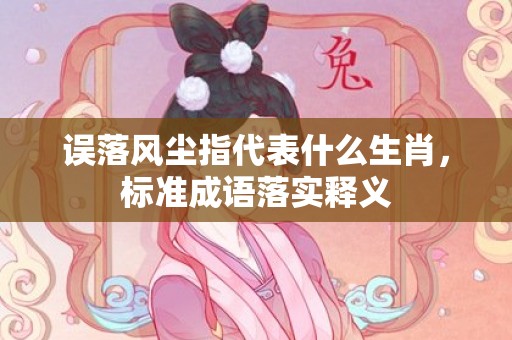 误落风尘指代表什么生肖，标准成语落实释义