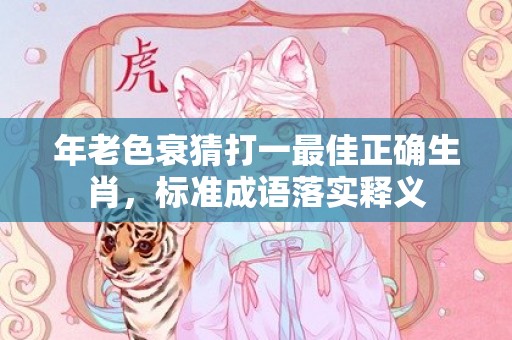 年老色衰猜打一最佳正确生肖，标准成语落实释义