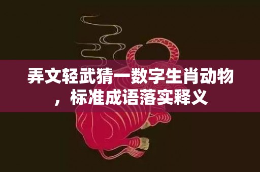 弄文轻武猜一数字生肖动物，标准成语落实释义