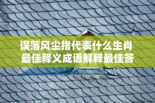 误落风尘指代表什么生肖 最佳释义成语解释最佳答