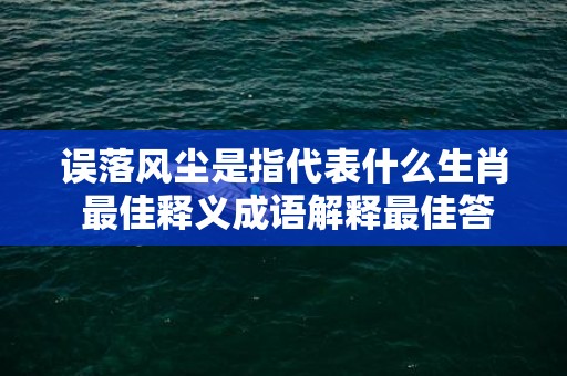 误落风尘是指代表什么生肖 最佳释义成语解释最佳答