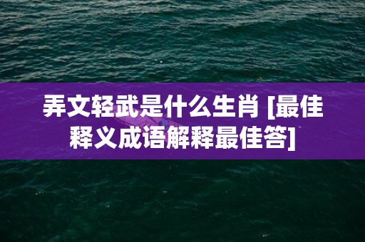 弄文轻武是什么生肖 [最佳释义成语解释最佳答]