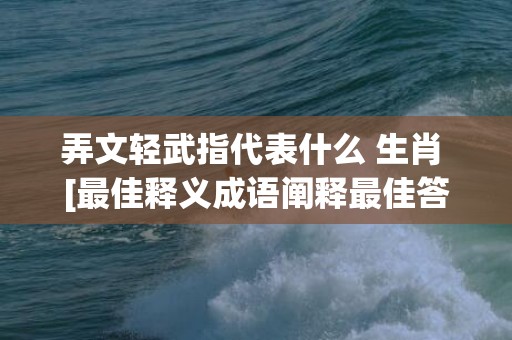 弄文轻武指代表什么 生肖 [最佳释义成语阐释最佳答]