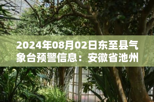 2024年08月02日东至县气象台预警信息：安徽省池州市东至县更新高温橙色预警