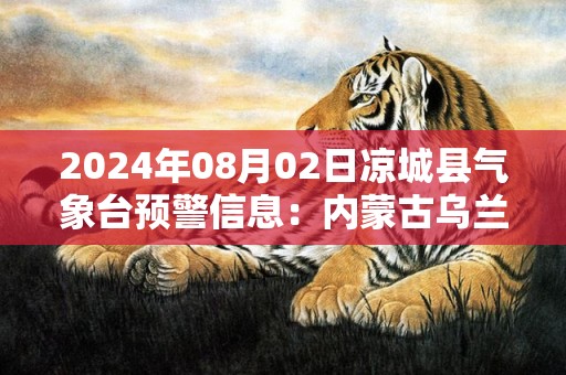 2024年08月02日凉城县气象台预警信息：内蒙古乌兰察布市凉城县发布冰雹橙色预警