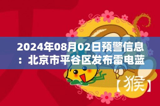 2024年08月02日预警信息：北京市平谷区发布雷电蓝色预警